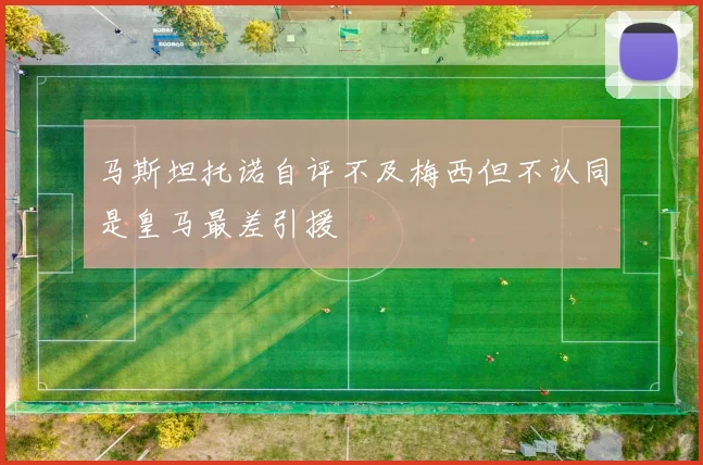 马斯坦托诺自评不及梅西但不认同是皇马最差引援