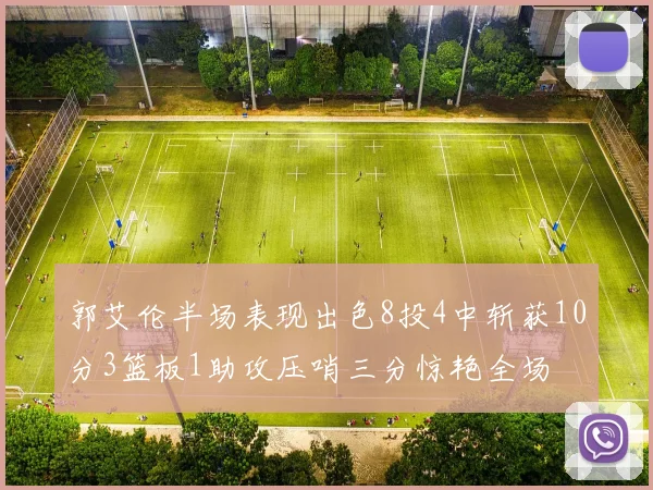 郭艾伦半场表现出色8投4中斩获10分3篮板1助攻压哨三分惊艳全场