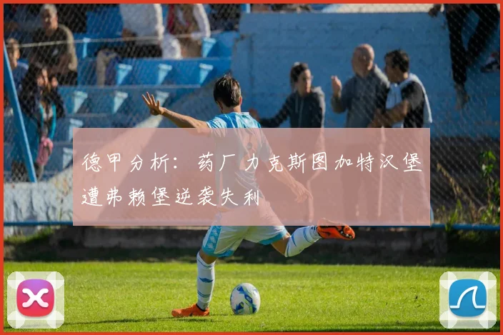德甲分析：药厂力克斯图加特汉堡遭弗赖堡逆袭失利