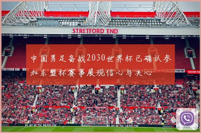 中国男足备战2030世界杯已确认参加东盟杯赛事展现信心与决心