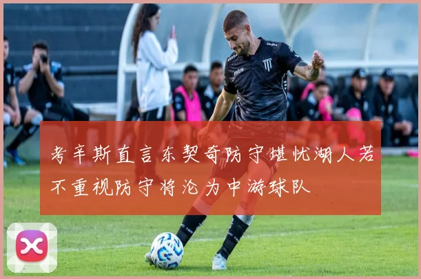 考辛斯直言东契奇防守堪忧湖人若不重视防守将沦为中游球队