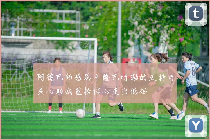 阿德巴约感恩卡隆巴特勒的支持与关心助我重拾信心走出低谷