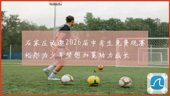石家庄诚邀2026届中考生免费观赛裕彤为少年梦想加冕助力成长