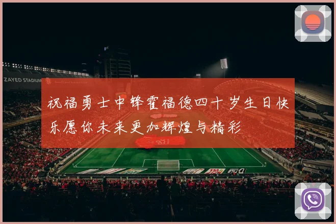 祝福勇士中锋霍福德四十岁生日快乐愿你未来更加辉煌与精彩
