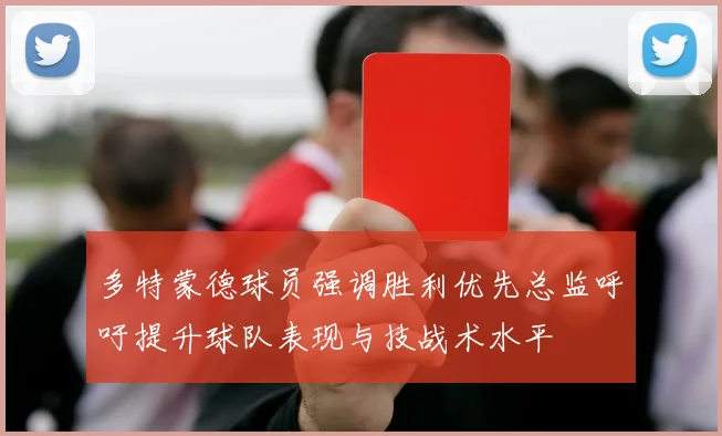 多特蒙德球员强调胜利优先总监呼吁提升球队表现与技战术水平