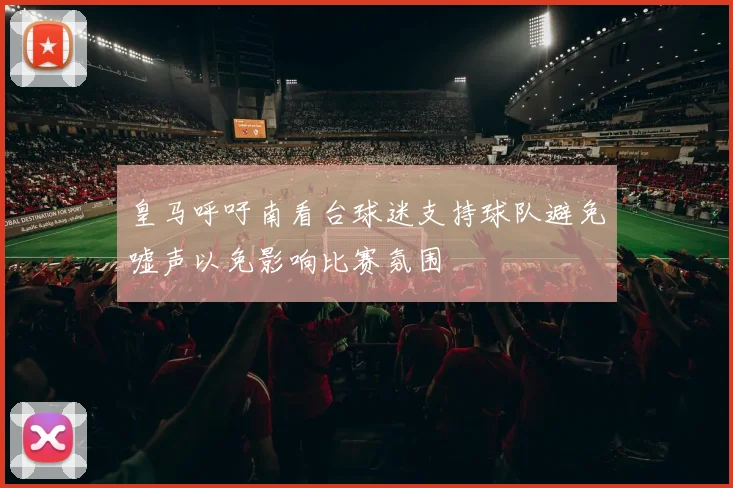 皇马呼吁南看台球迷支持球队避免嘘声以免影响比赛氛围