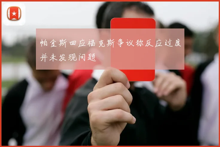 帕金斯回应福克斯争议称反应过度并未发现问题