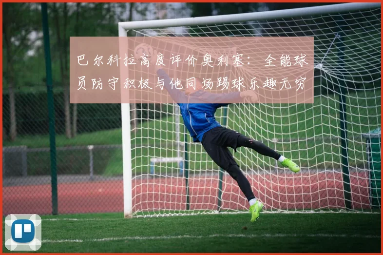 巴尔科拉高度评价奥利塞：全能球员防守积极与他同场踢球乐趣无穷